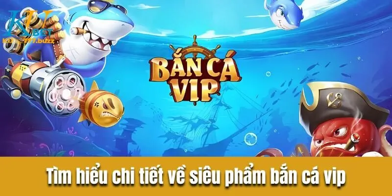 Bắn cá vip là gì? Hướng dẫn chi tiết tham gia tại Kubet777 Tìm hiểu chi tiết về siêu phẩm bắn cá vip